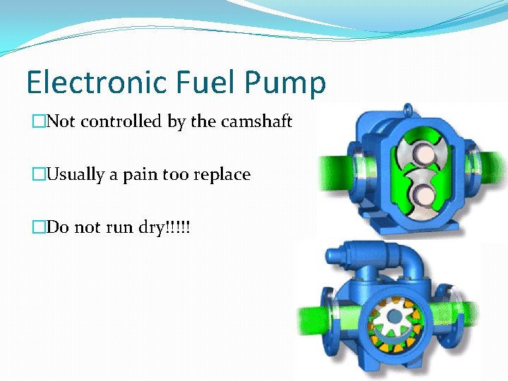 Electronic Fuel Pump �Not controlled by the camshaft �Usually a pain too replace �Do