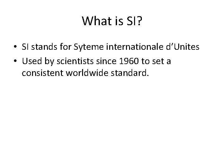 What is SI? • SI stands for Syteme internationale d’Unites • Used by scientists