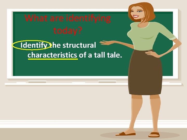 What are identifying today? Identify the structural characteristics of a tall tale. 