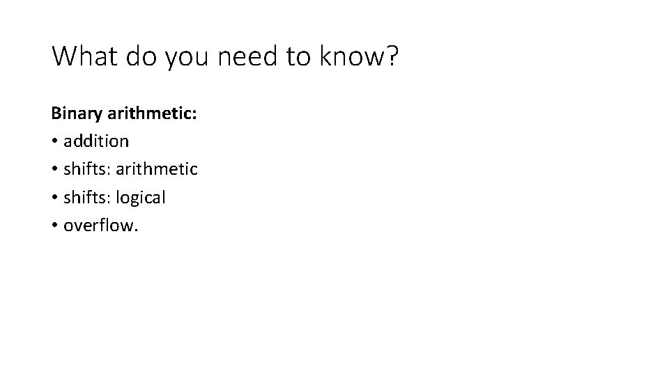 What do you need to know? Binary arithmetic: • addition • shifts: arithmetic •
