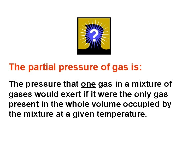 The partial pressure of gas is: The pressure that one gas in a mixture