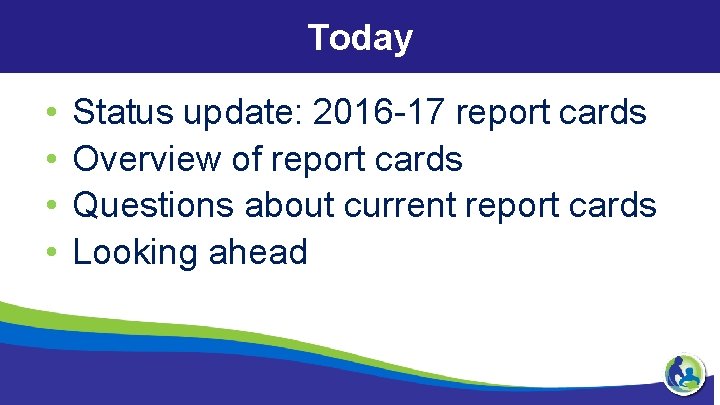 Today • • Status update: 2016 -17 report cards Overview of report cards Questions