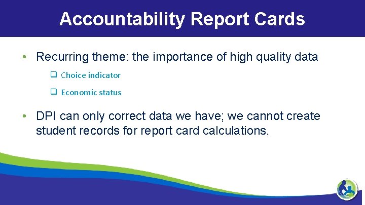 Accountability Report Cards • Recurring theme: the importance of high quality data ❑ Choice