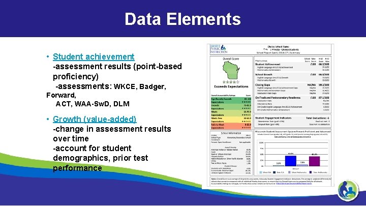 Data Elements • Student achievement -assessment results (point-based proficiency) -assessments: WKCE, Badger, Forward, ACT,