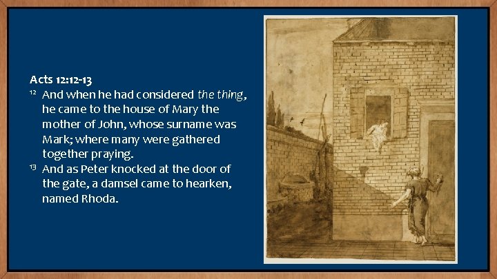 Acts 12: 12 -13 12 And when he had considered the thing, he came