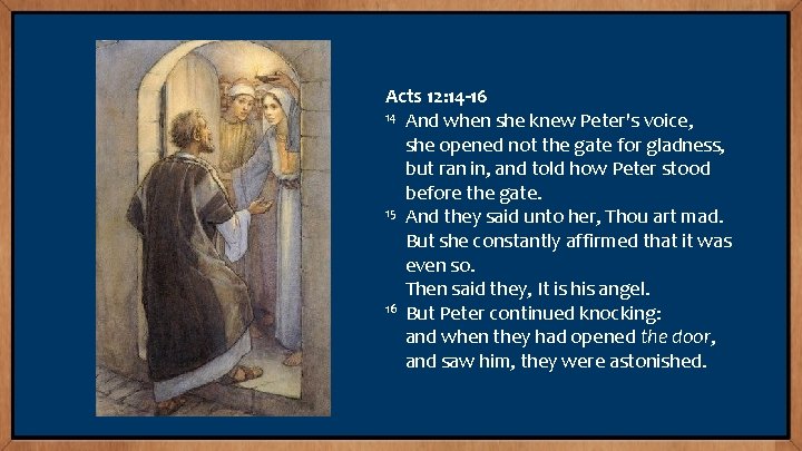 Acts 12: 14 -16 14 And when she knew Peter's voice, she opened not