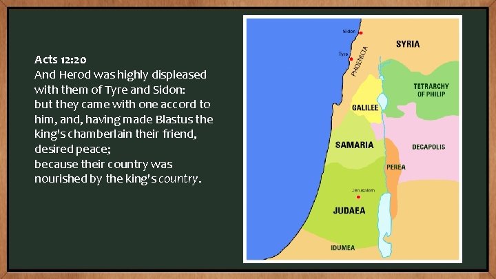 Acts 12: 20 And Herod was highly displeased with them of Tyre and Sidon: