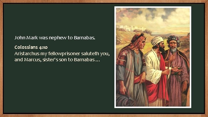 John Mark was nephew to Barnabas. Colossians 4: 10 Aristarchus my fellowprisoner saluteth you,