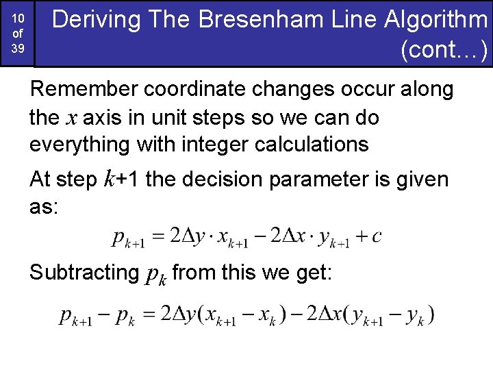 10 of 39 Deriving The Bresenham Line Algorithm (cont…) Remember coordinate changes occur along