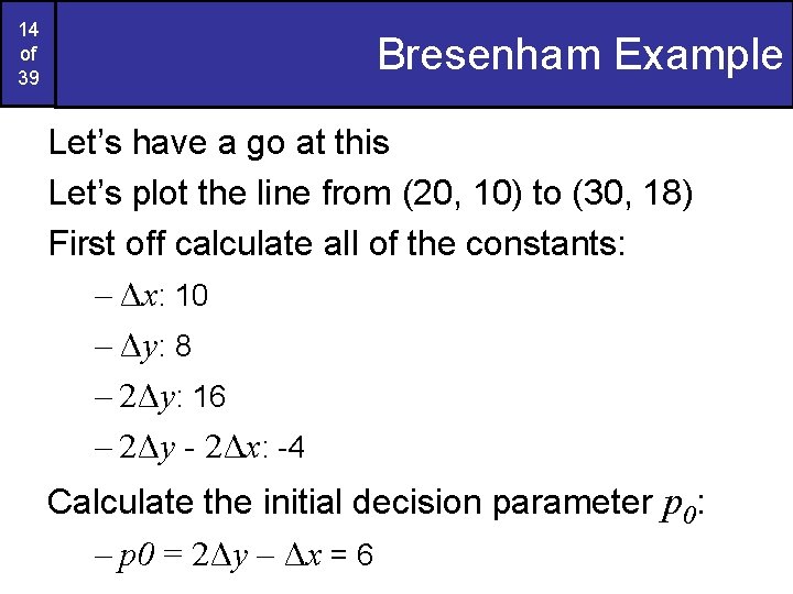 14 of 39 Bresenham Example Let’s have a go at this Let’s plot the