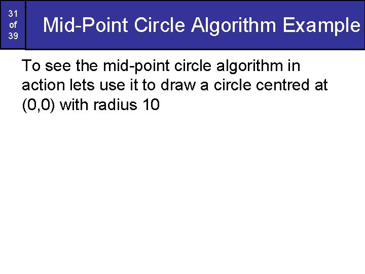 31 of 39 Mid-Point Circle Algorithm Example To see the mid-point circle algorithm in