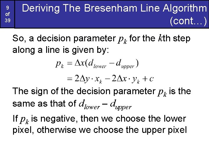 9 of 39 Deriving The Bresenham Line Algorithm (cont…) So, a decision parameter pk