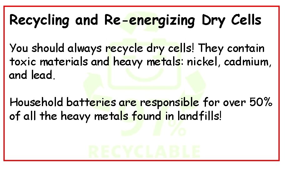 Recycling and Re-energizing Dry Cells You should always recycle dry cells! They contain toxic