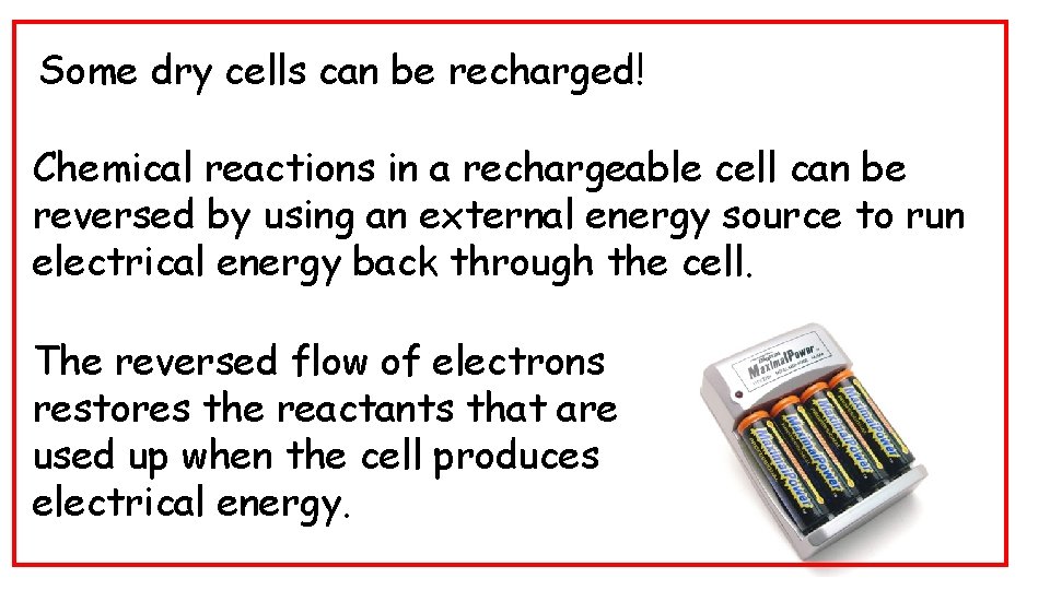 Some dry cells can be recharged! Chemical reactions in a rechargeable cell can be