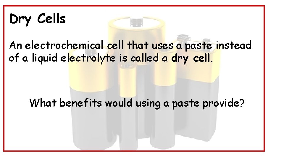 Dry Cells An electrochemical cell that uses a paste instead of a liquid electrolyte