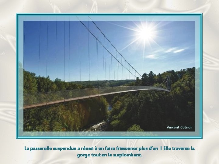 La passerelle suspendue a réussi à en faire frissonner plus d’un ! Elle traverse