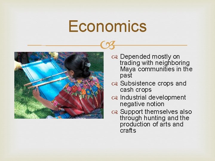 Economics Depended mostly on trading with neighboring Maya communities in the past Subsistence crops