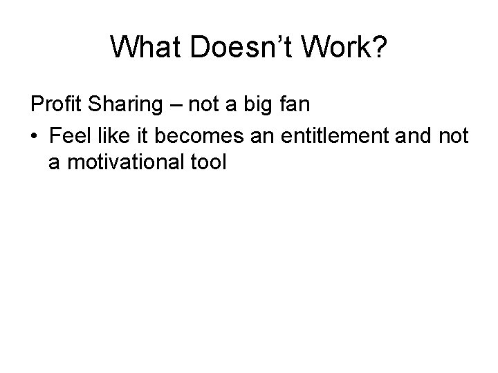What Doesn’t Work? Profit Sharing – not a big fan • Feel like it