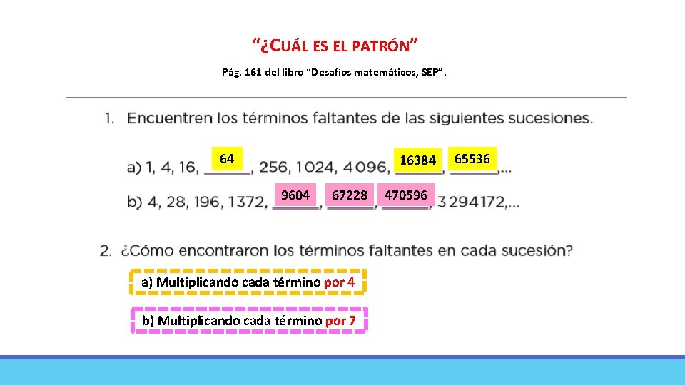 “¿CUÁL ES EL PATRÓN” Pág. 161 del libro “Desafíos matemáticos, SEP”. 64 16384 9604