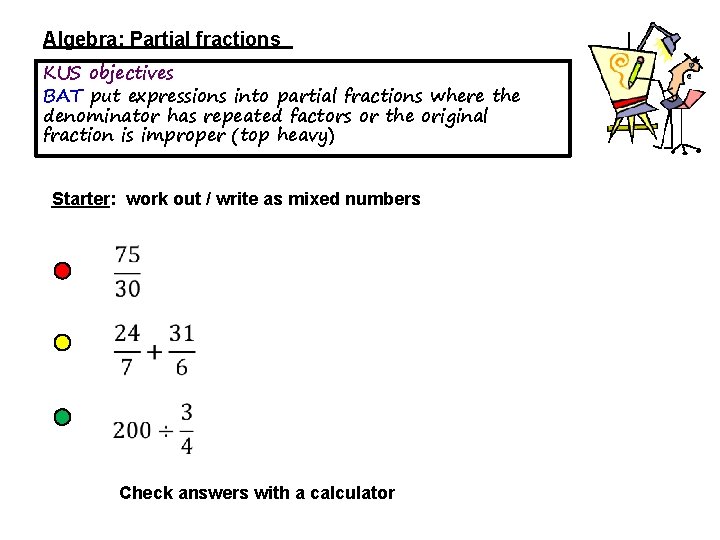 Algebra: Partial fractions KUS objectives BAT put expressions into partial fractions where the denominator