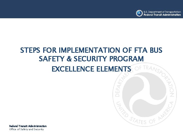 STEPS FOR IMPLEMENTATION OF FTA BUS SAFETY & SECURITY PROGRAM EXCELLENCE ELEMENTS Federal Transit