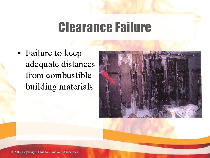 Clearance Failure • Failure to keep adequate distances from combustible building materials © 2012