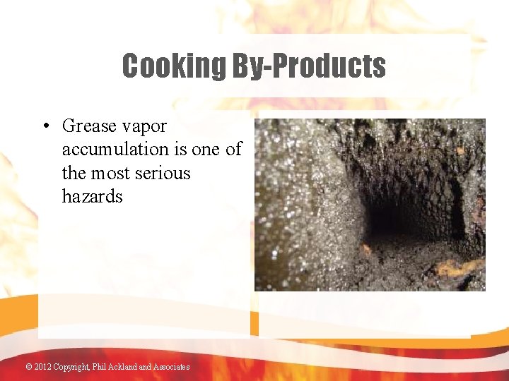 Cooking By-Products • Grease vapor accumulation is one of the most serious hazards ©