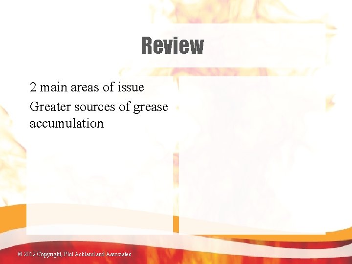 Review 2 main areas of issue Greater sources of grease accumulation © 2012 Copyright,