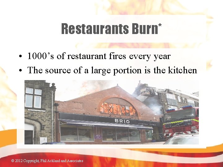 Restaurants Burn* • 1000’s of restaurant fires every year • The source of a