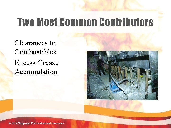 Two Most Common Contributors Clearances to Combustibles Excess Grease Accumulation © 2012 Copyright, Phil
