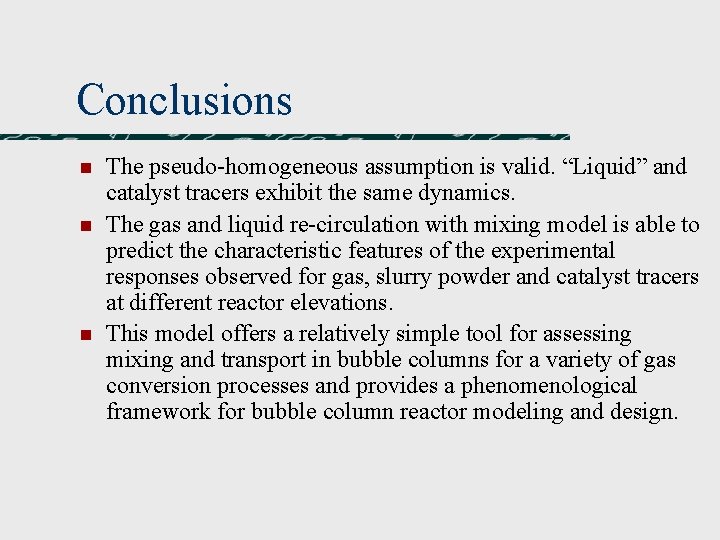 Conclusions n n n The pseudo-homogeneous assumption is valid. “Liquid” and catalyst tracers exhibit Conclusions n n n The pseudo-homogeneous assumption is valid. “Liquid” and catalyst tracers exhibit