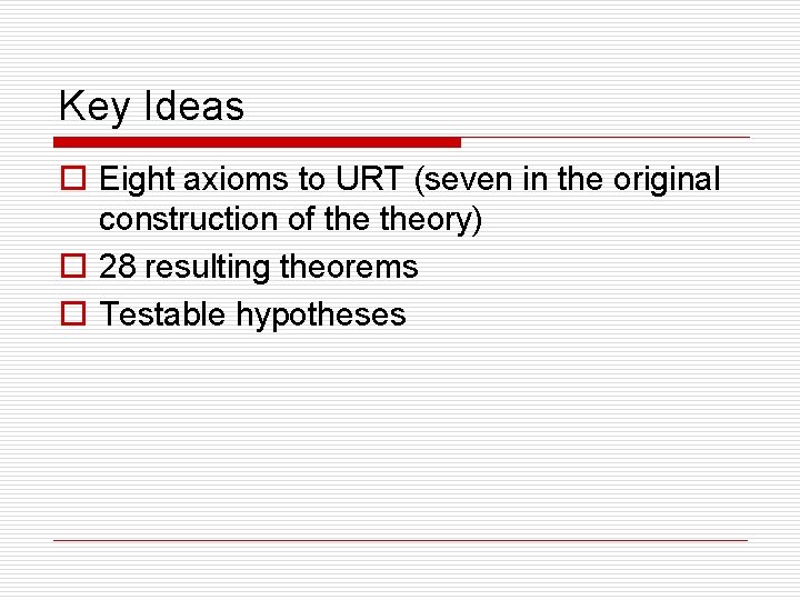 Key Ideas o Eight axioms to URT (seven in the original construction of theory)