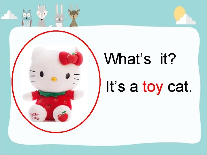 What’s it? It’s a toy cat. 