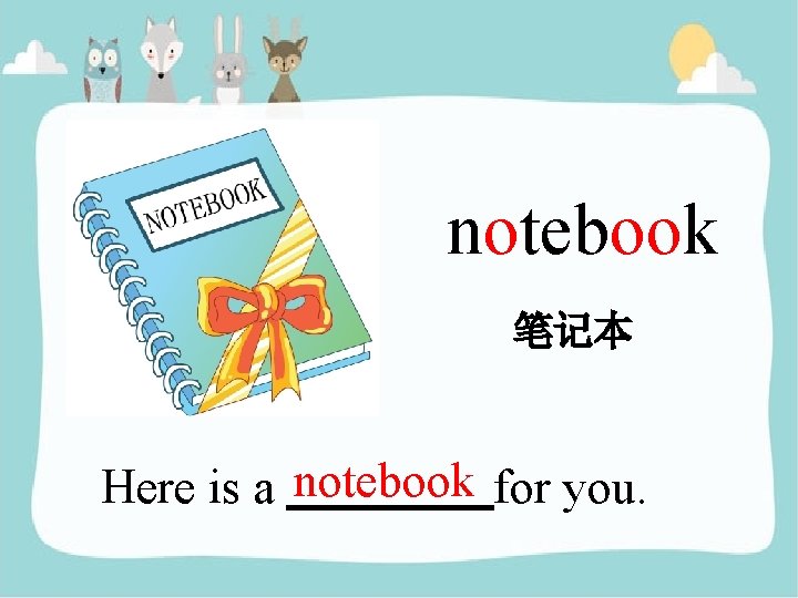notebook 笔记本 Here is a notebook for you. 