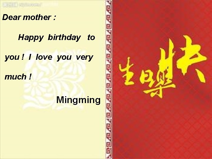 Dear mother : Happy birthday to you ! I love you very much !