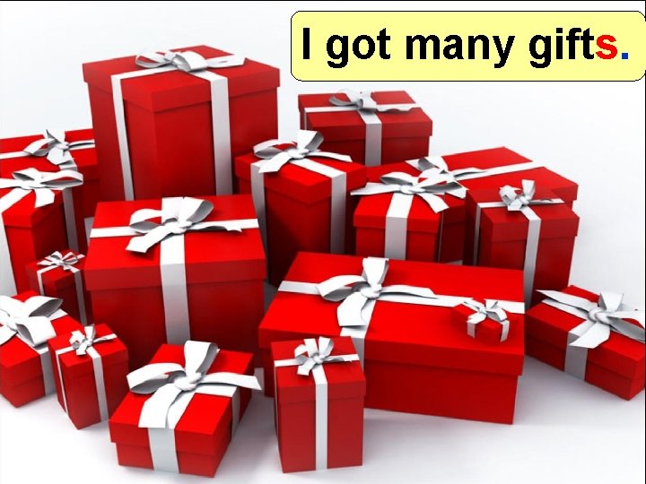 I got many gifts. 