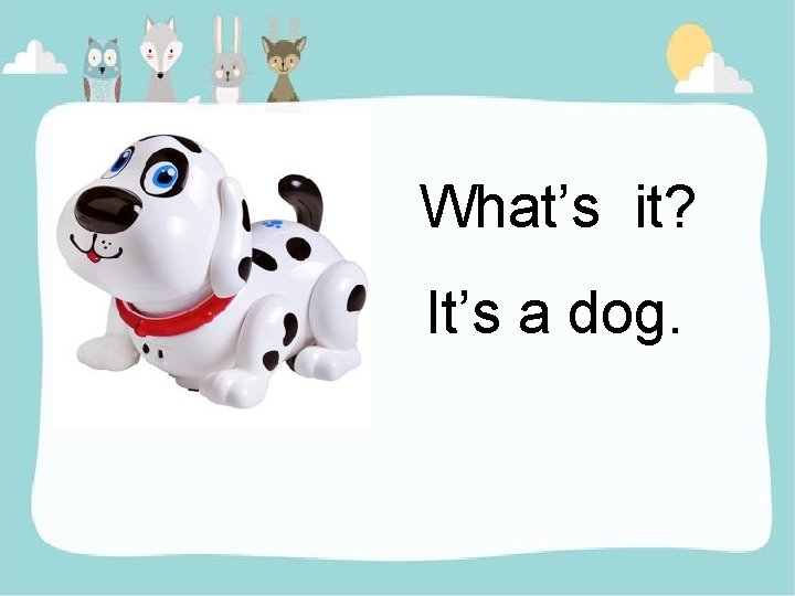 What’s it? It’s a dog. 