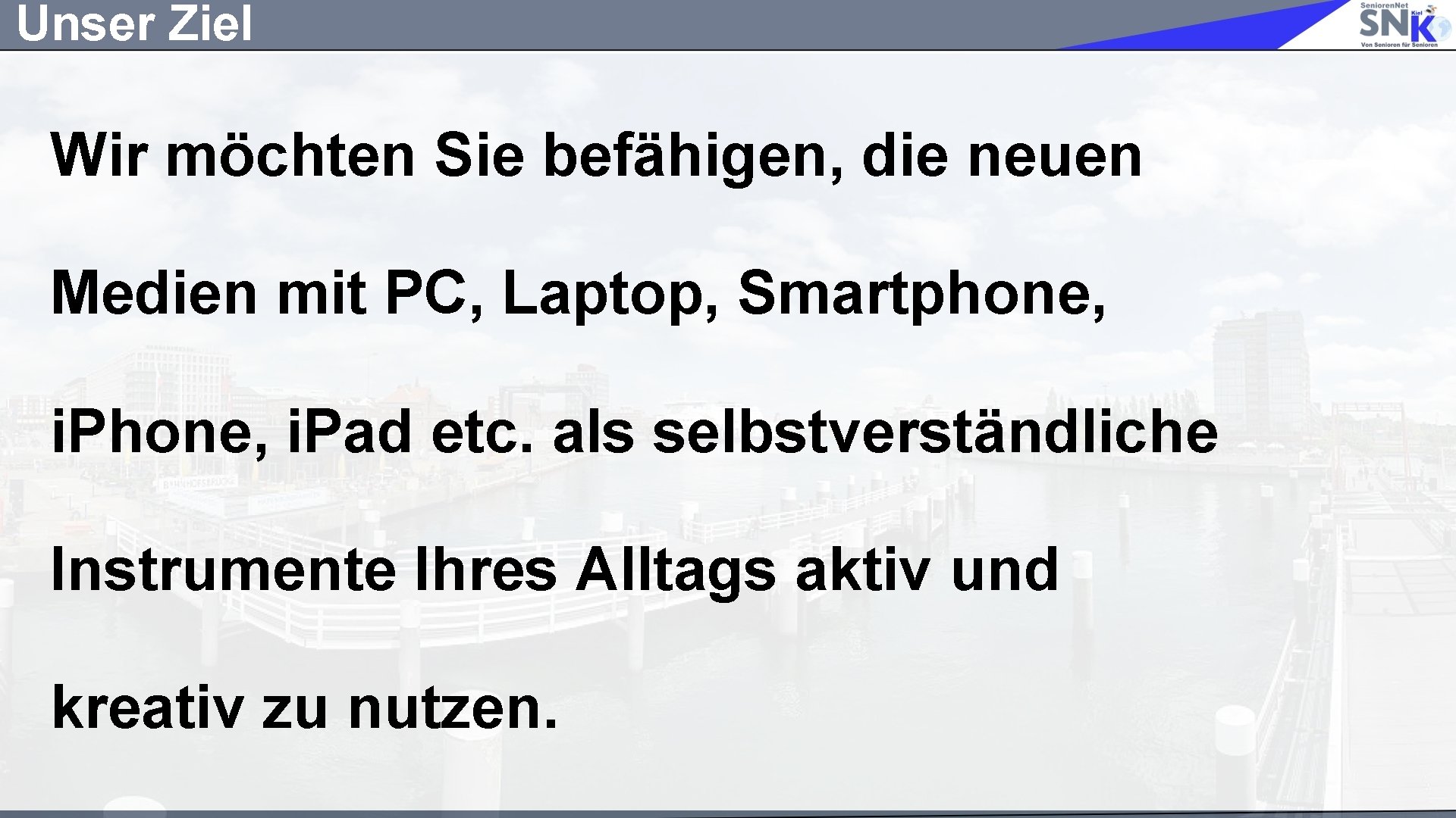 Unser Ziel Wir möchten Sie befähigen, die neuen Medien mit PC, Laptop, Smartphone, i.