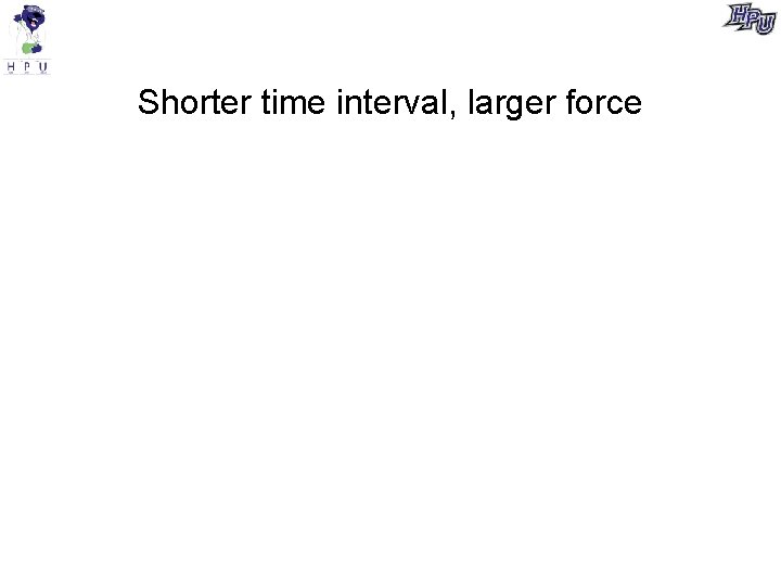 Shorter time interval, larger force 