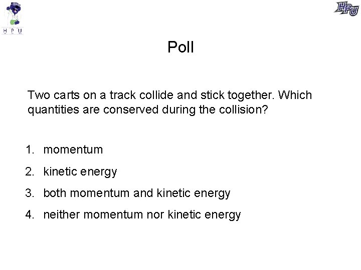 Poll Two carts on a track collide and stick together. Which quantities are conserved