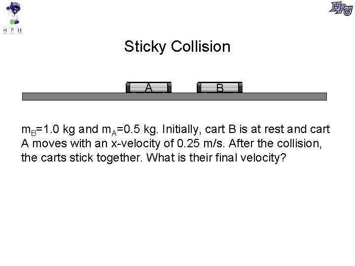 Sticky Collision A B m. B=1. 0 kg and m. A=0. 5 kg. Initially,