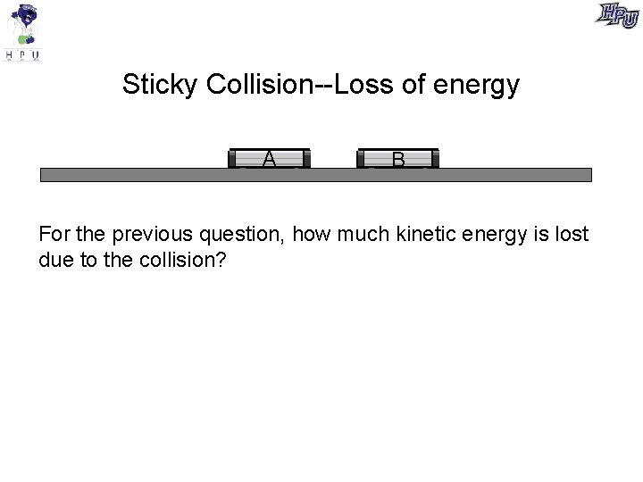 Sticky Collision--Loss of energy A B For the previous question, how much kinetic energy