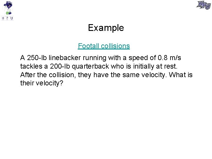 Example Footall collisions A 250 -lb linebacker running with a speed of 0. 8