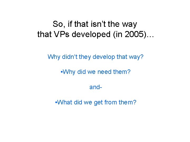 So, if that isn’t the way that VPs developed (in 2005)… Why didn’t they