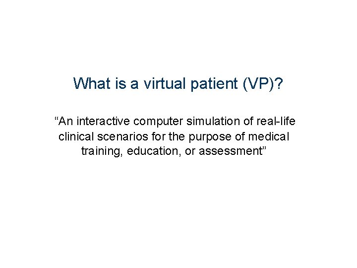 What is a virtual patient (VP)? “An interactive computer simulation of real-life clinical scenarios