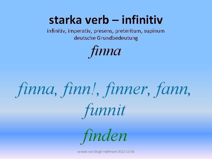 starka verb – infinitiv, imperativ, presens, preteritum, supinum deutsche Grundbedeutung finna, finn!, finner, fann,