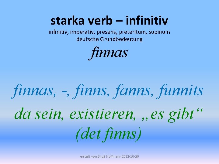 starka verb – infinitiv, imperativ, presens, preteritum, supinum deutsche Grundbedeutung finnas, -, finns, fanns,