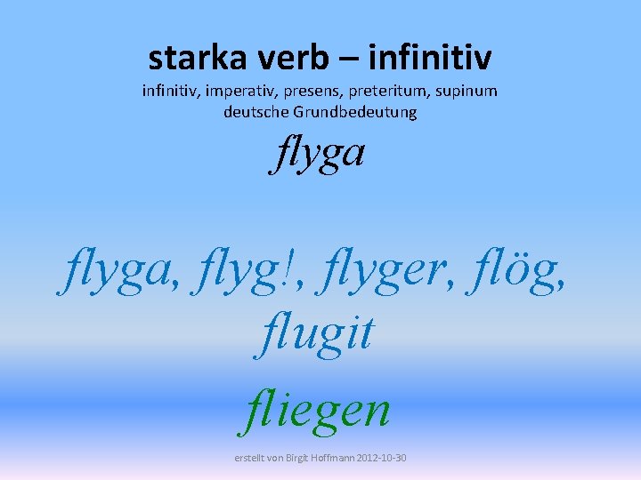 starka verb – infinitiv, imperativ, presens, preteritum, supinum deutsche Grundbedeutung flyga, flyg!, flyger, flög,