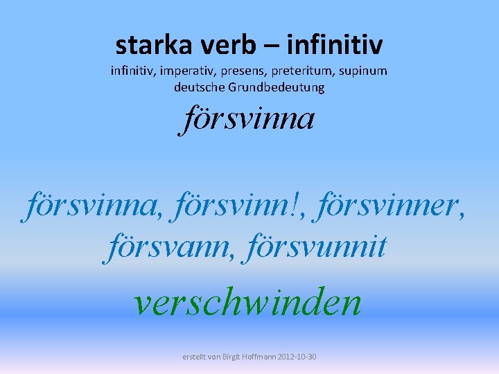 starka verb – infinitiv, imperativ, presens, preteritum, supinum deutsche Grundbedeutung försvinna, försvinn!, försvinner, försvann,