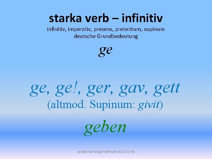 starka verb – infinitiv, imperativ, presens, preteritum, supinum deutsche Grundbedeutung ge ge, ge!, ger,